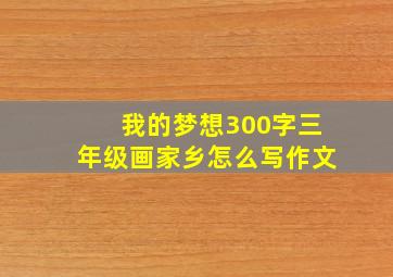 我的梦想300字三年级画家乡怎么写作文