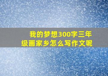 我的梦想300字三年级画家乡怎么写作文呢