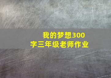 我的梦想300字三年级老师作业