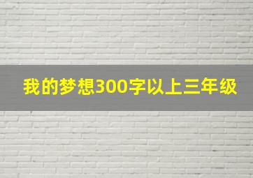 我的梦想300字以上三年级