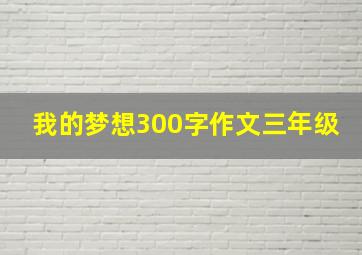 我的梦想300字作文三年级