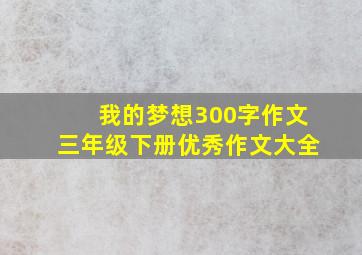 我的梦想300字作文三年级下册优秀作文大全