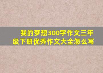 我的梦想300字作文三年级下册优秀作文大全怎么写