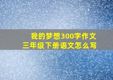 我的梦想300字作文三年级下册语文怎么写