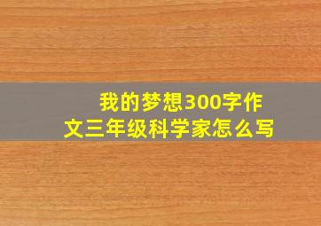 我的梦想300字作文三年级科学家怎么写