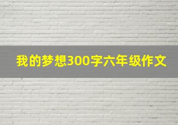 我的梦想300字六年级作文