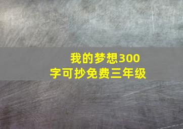 我的梦想300字可抄免费三年级