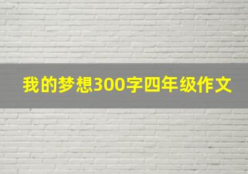 我的梦想300字四年级作文