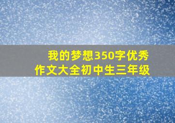 我的梦想350字优秀作文大全初中生三年级