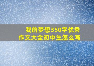 我的梦想350字优秀作文大全初中生怎么写