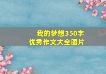 我的梦想350字优秀作文大全图片