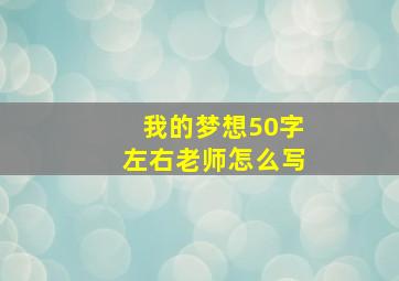 我的梦想50字左右老师怎么写