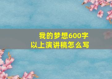 我的梦想600字以上演讲稿怎么写