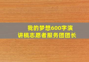 我的梦想600字演讲稿志愿者服务团团长