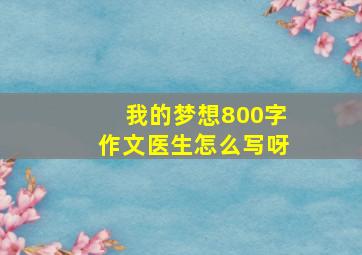 我的梦想800字作文医生怎么写呀