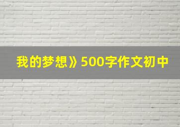 我的梦想》500字作文初中