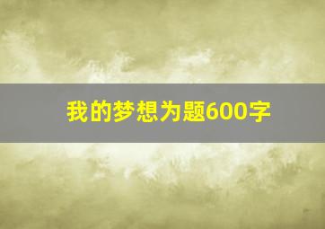 我的梦想为题600字