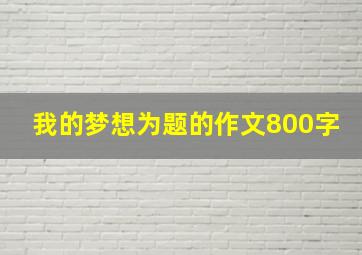 我的梦想为题的作文800字