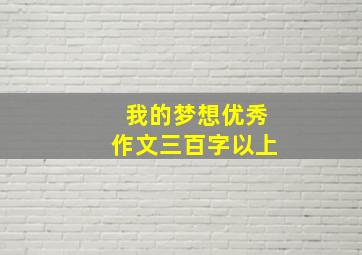 我的梦想优秀作文三百字以上