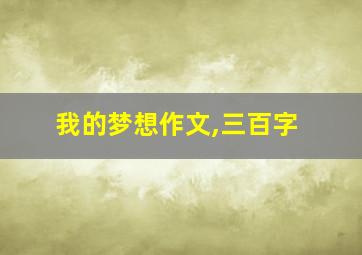 我的梦想作文,三百字