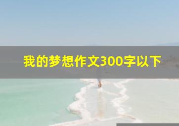 我的梦想作文300字以下