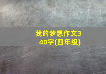 我的梦想作文340字(四年级)