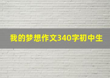 我的梦想作文340字初中生