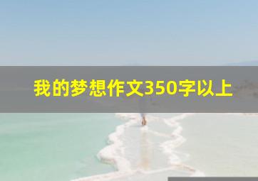 我的梦想作文350字以上