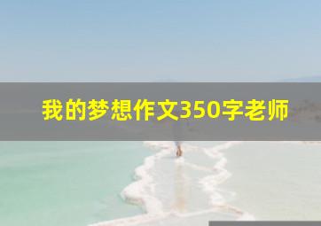 我的梦想作文350字老师