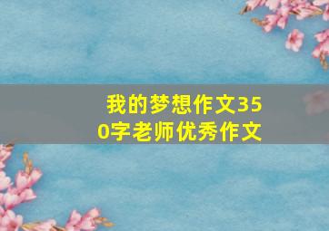 我的梦想作文350字老师优秀作文