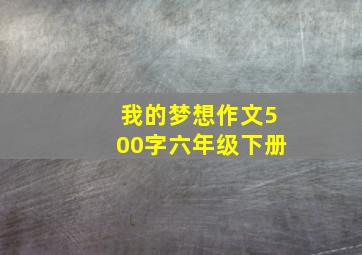 我的梦想作文500字六年级下册