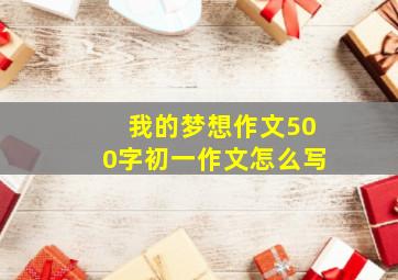 我的梦想作文500字初一作文怎么写