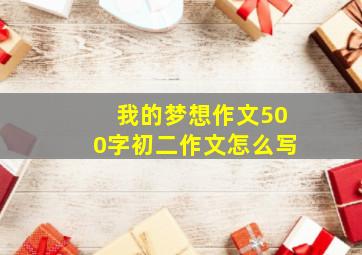 我的梦想作文500字初二作文怎么写