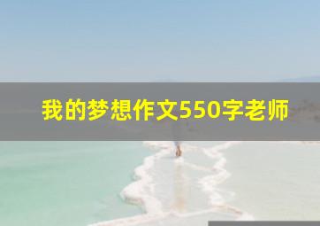 我的梦想作文550字老师