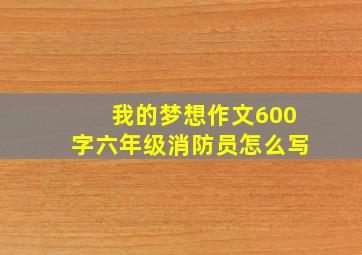 我的梦想作文600字六年级消防员怎么写