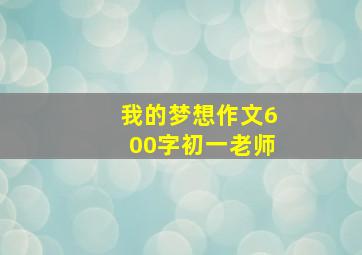 我的梦想作文600字初一老师