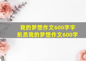 我的梦想作文600字宇航员我的梦想作文600字