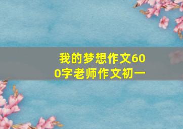 我的梦想作文600字老师作文初一