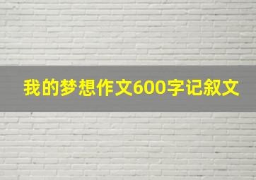 我的梦想作文600字记叙文