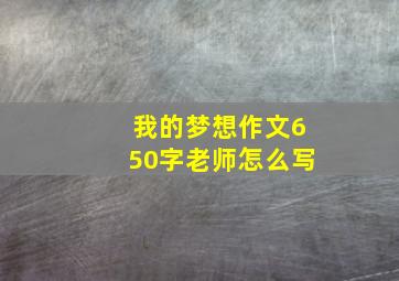 我的梦想作文650字老师怎么写