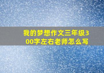 我的梦想作文三年级300字左右老师怎么写