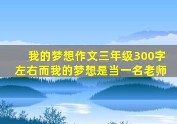 我的梦想作文三年级300字左右而我的梦想是当一名老师