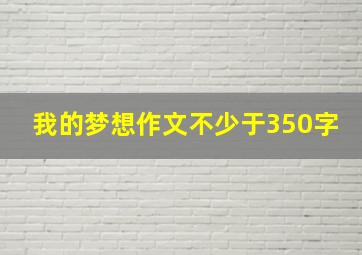 我的梦想作文不少于350字