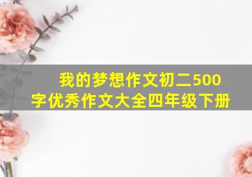 我的梦想作文初二500字优秀作文大全四年级下册