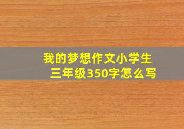 我的梦想作文小学生三年级350字怎么写