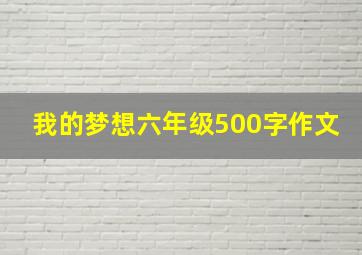 我的梦想六年级500字作文