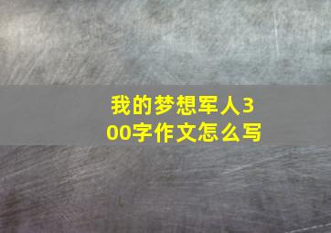 我的梦想军人300字作文怎么写