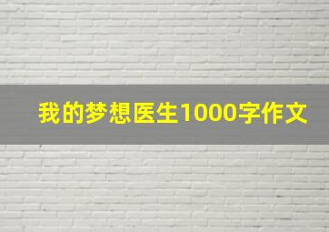 我的梦想医生1000字作文