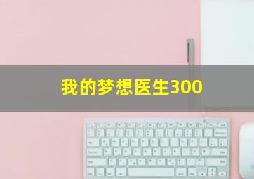 我的梦想医生300