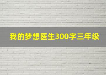 我的梦想医生300字三年级